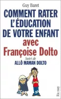Comment rater l'éducation de votre enfant avec Françoise Dolto ; suivi de Allô maman Dolto